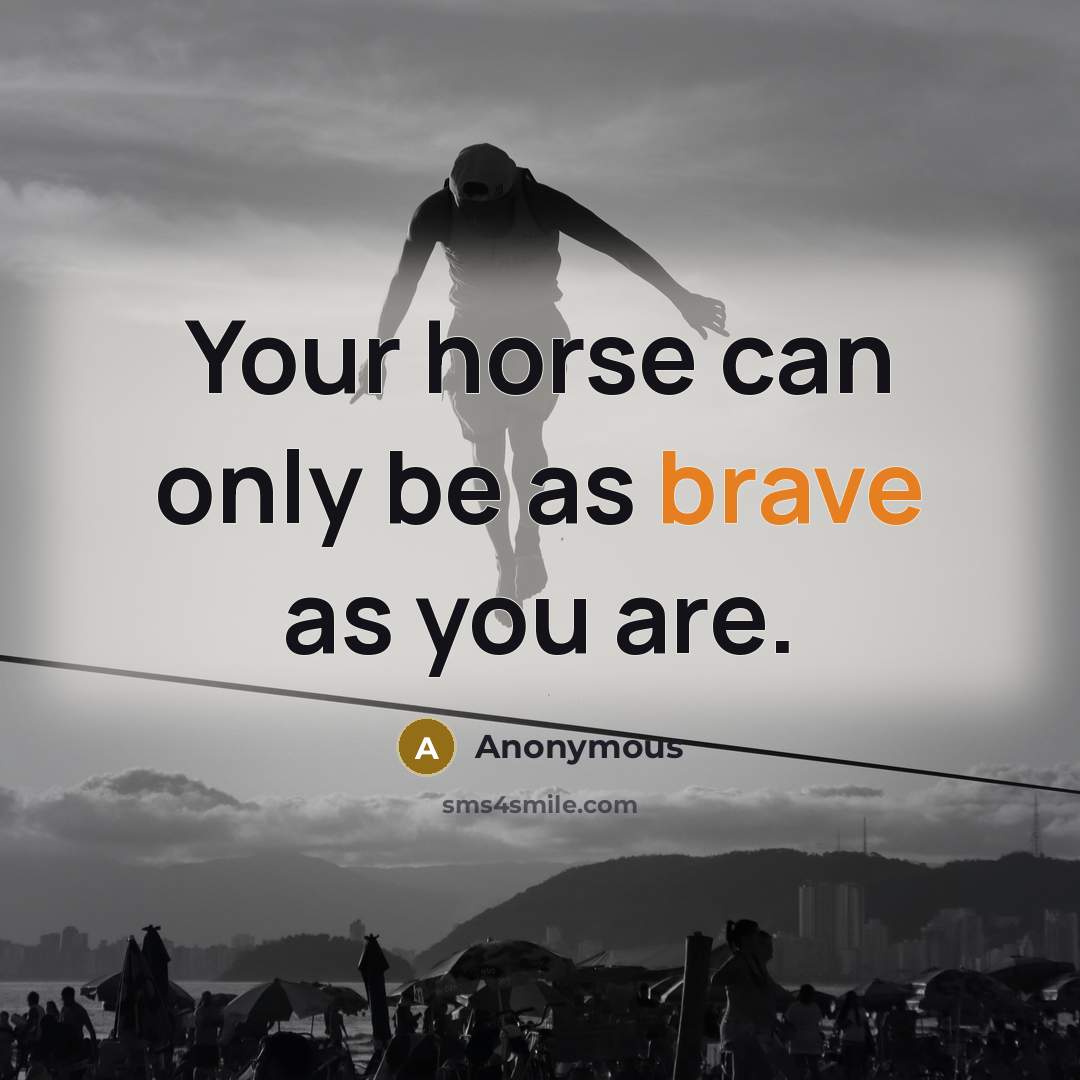“Your horse can only be as brave as you are.” quote by Anonymous