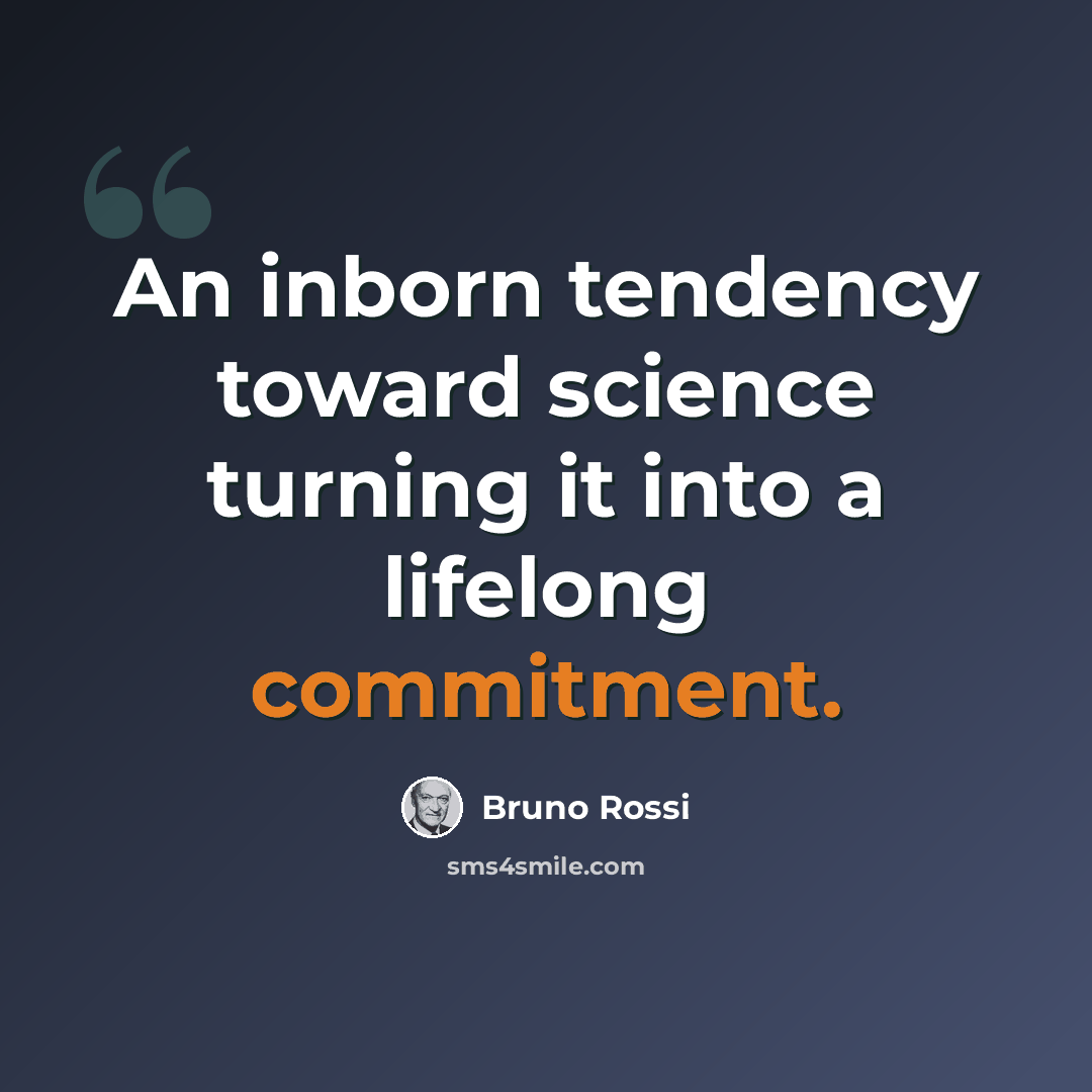“An inborn tendency toward science turning it into a lifelong commitment.” quote by Bruno Rossi