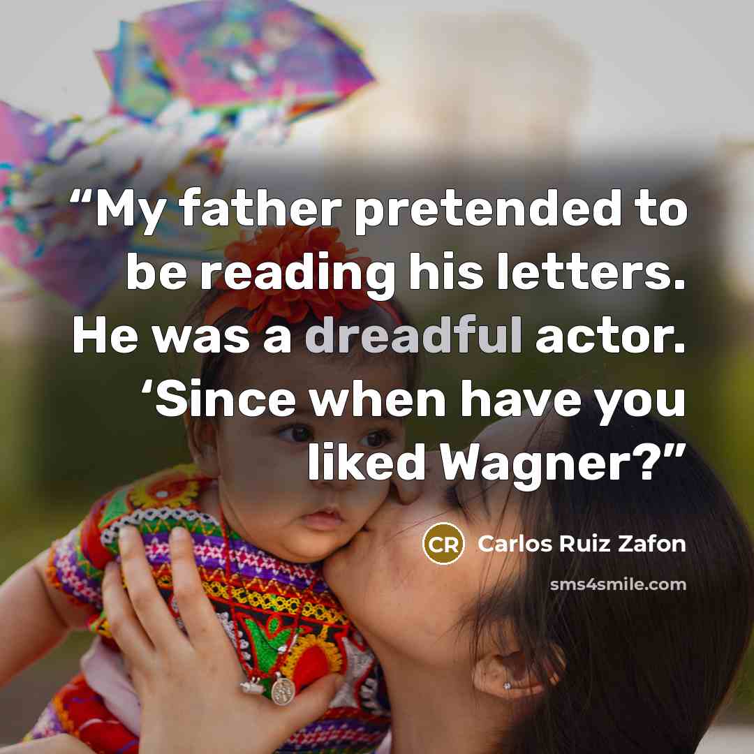 “My father pretended to be reading his letters. He was a dreadful actor. ‘Since when have you liked Wagner?” quote by Carlos Ruiz Zafón