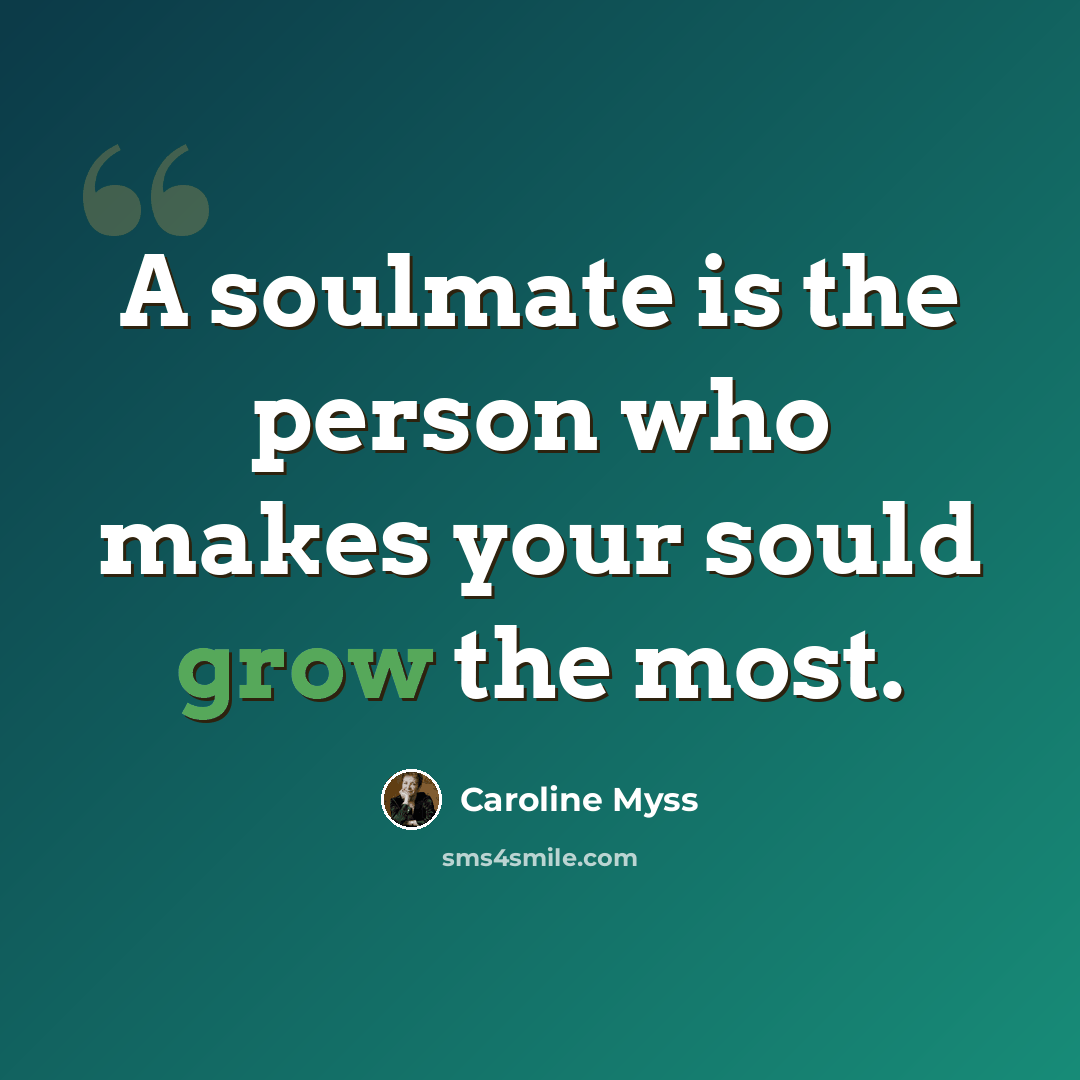 “A soulmate is the person who makes your sould grow the most.” quote by Caroline Myss