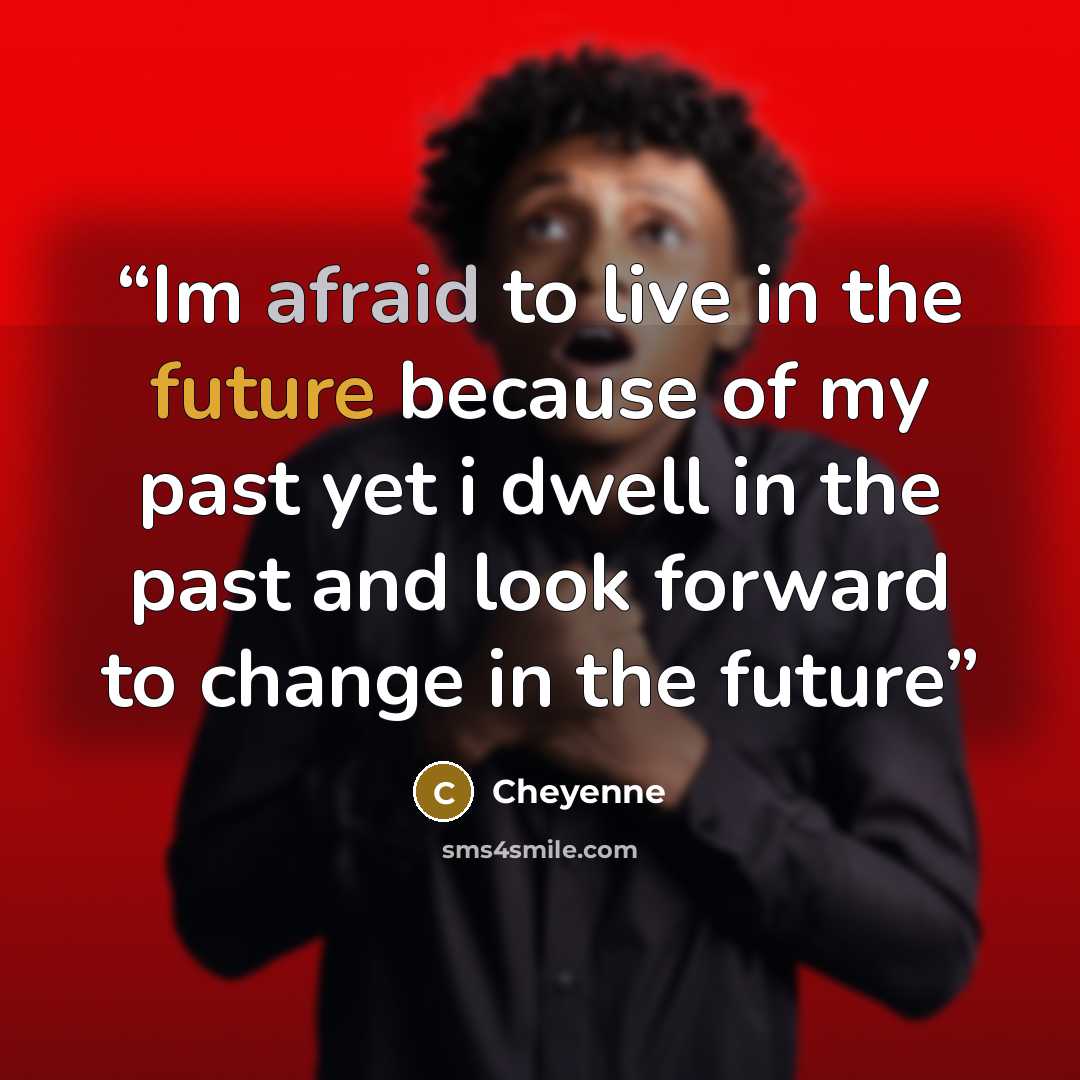 “Im afraid to live in the future because of my past yet i dwell in the past and look forward to change in the future” quote by Cheyenne