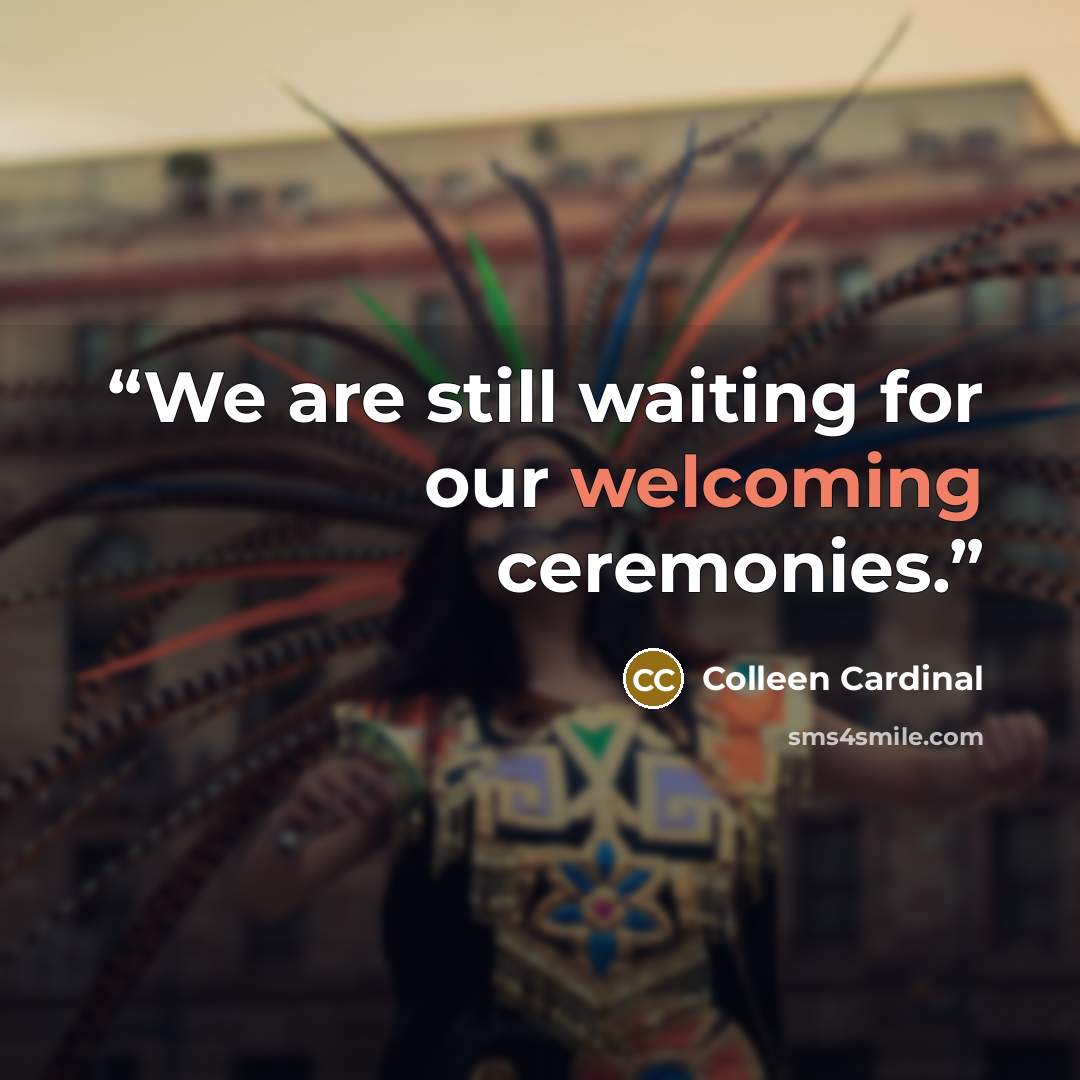 “We are still waiting for our welcoming ceremonies.” quote by Colleen Cardinal