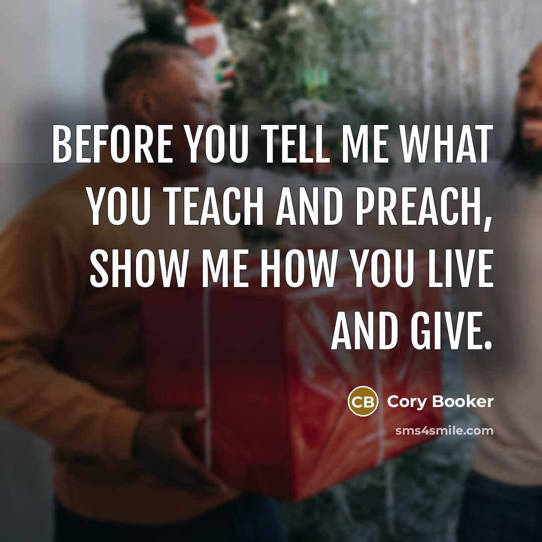 “Before you tell me what you teach and preach, show me how you live and give.” quote by Cory Booker