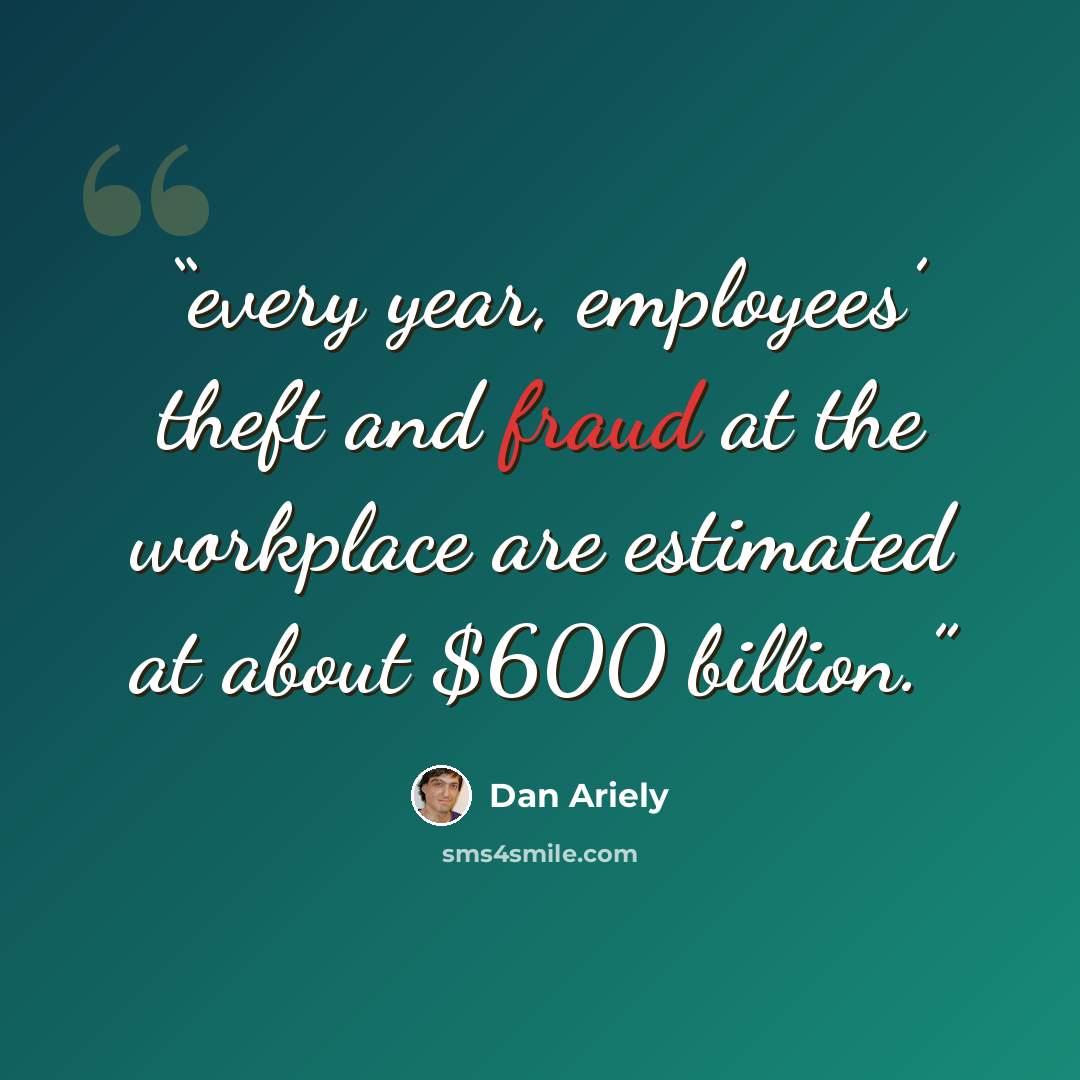 “every year, employees’ theft and fraud at the workplace are estimated at about $600 billion.” quote by Dan Ariely