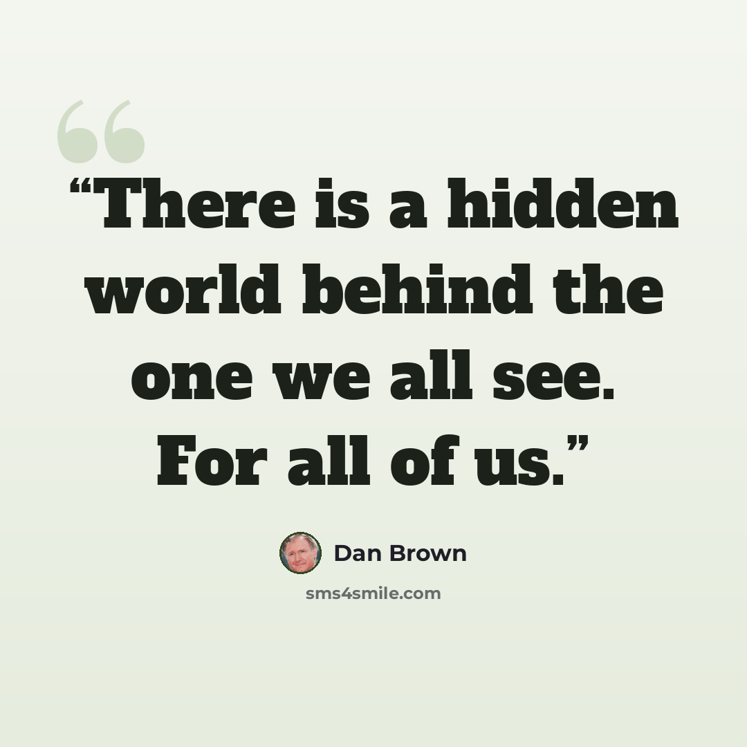“There is a hidden world behind the one we all see. For all of us.” quote by Dan Brown