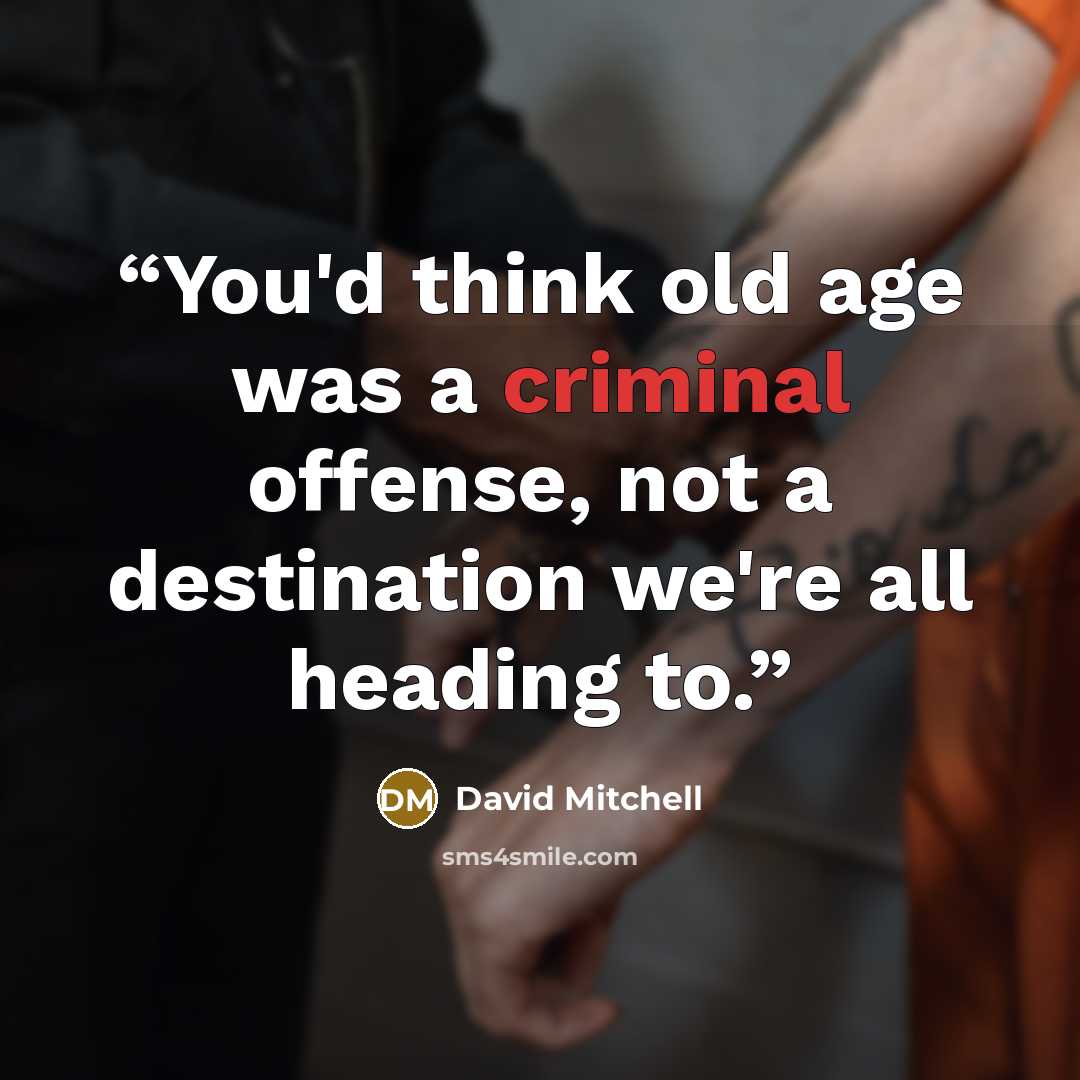 “You'd think old age was a criminal offense, not a destination we're all heading to.” quote by David Mitchell
