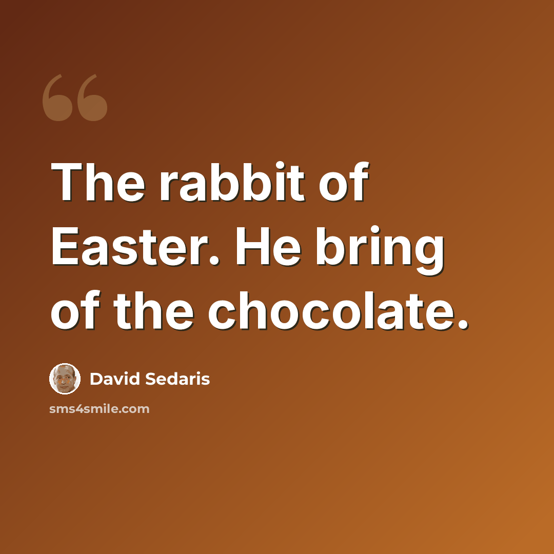 “The rabbit of Easter. He bring of the chocolate.” quote by David Sedaris