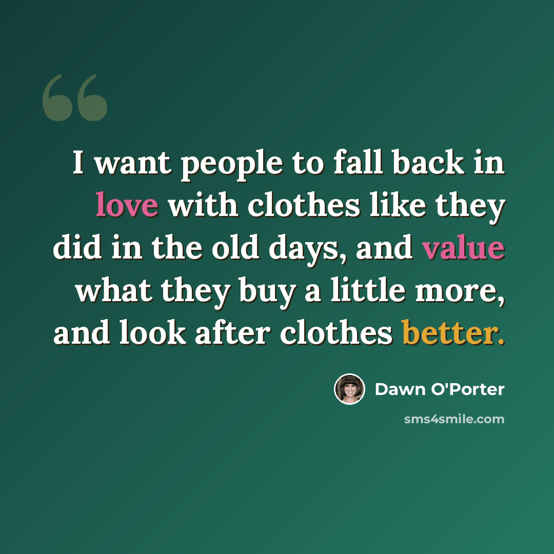 “I want people to fall back in love with clothes like they did in the old days, and value what they buy a little more, and look after clothes better.” quote by Dawn O'Porter