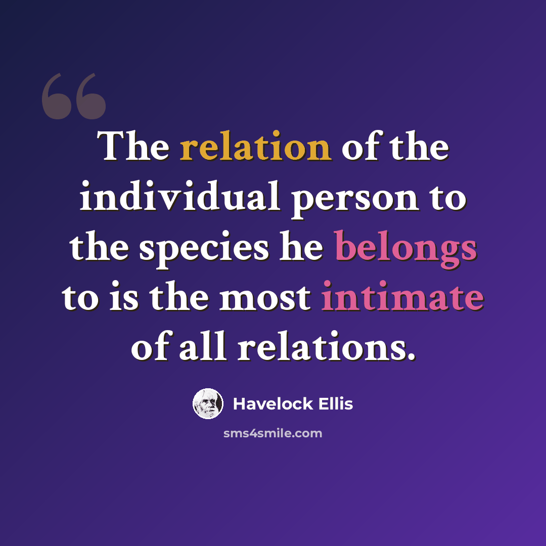 “The relation of the individual person to the species he belongs to is the most intimate of all relations.” quote by Havelock Ellis