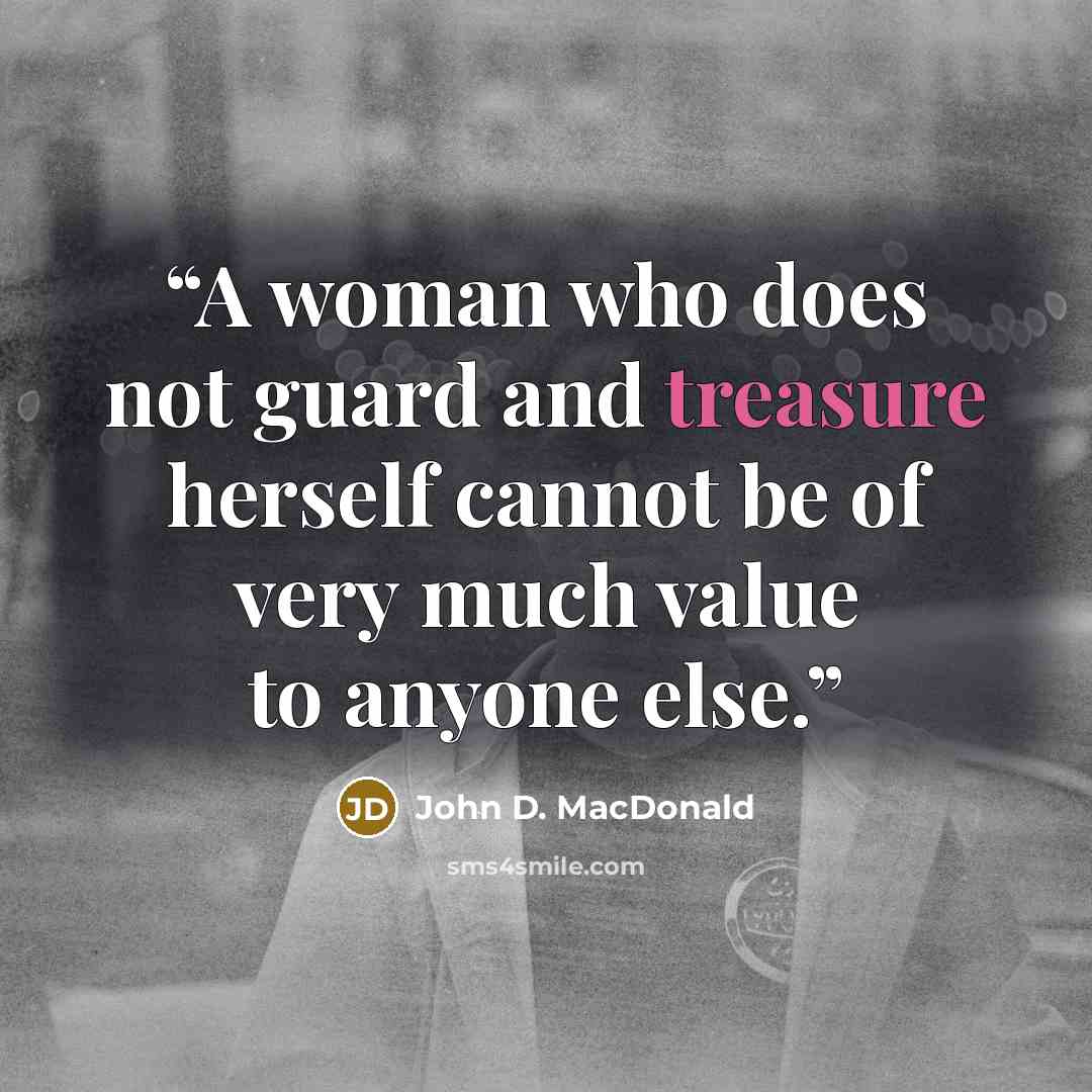 “A woman who does not guard and treasure herself cannot be of very much value to anyone else.” quote by John D. MacDonald