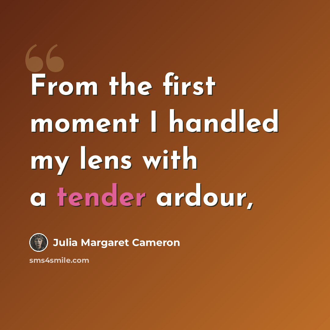 “From the first moment I handled my lens with a tender ardour,” quote by Julia Margaret Cameron