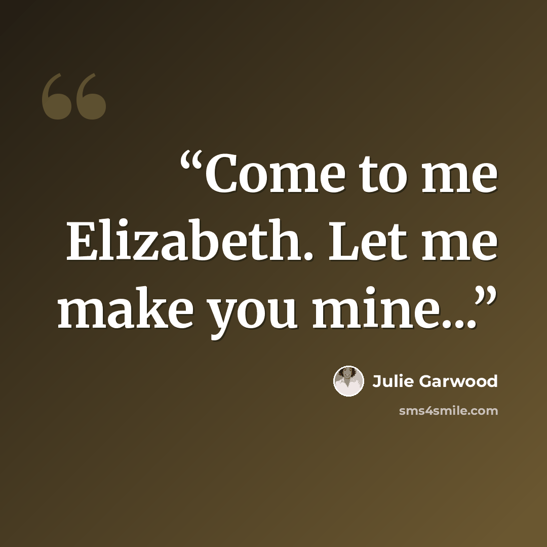 “Come to me Elizabeth. Let me make you mine...” quote by Julie Garwood