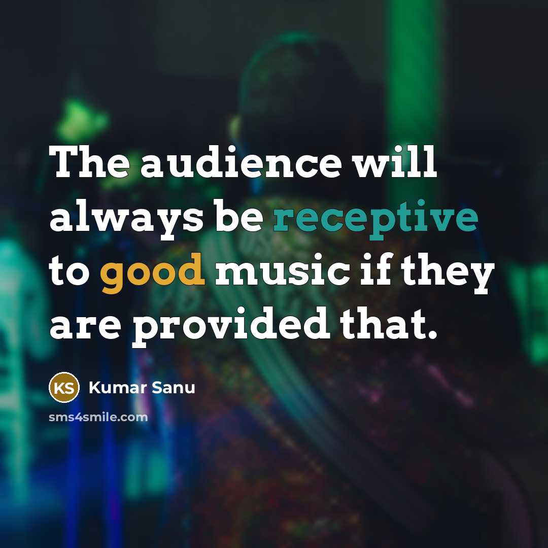 “The audience will always be receptive to good music if they are provided that.” quote by Kumar Sanu