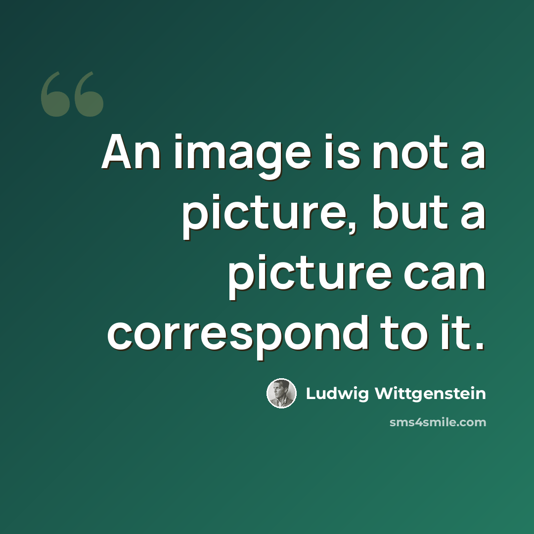 “An image is not a picture, but a picture can correspond to it.” quote by Ludwig Wittgenstein