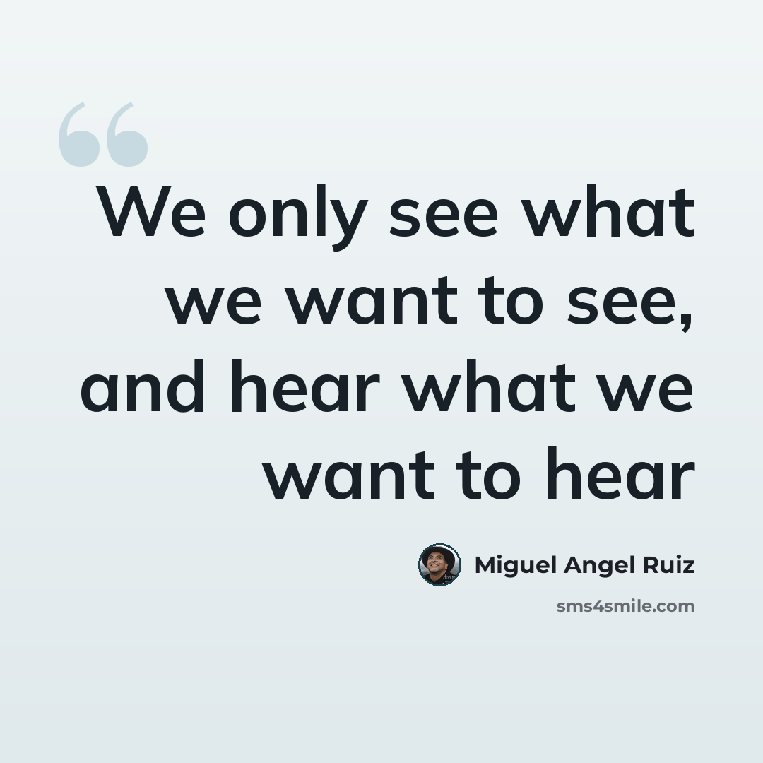 “We only see what we want to see, and hear what we want to hear” quote by Miguel Angel Ruiz