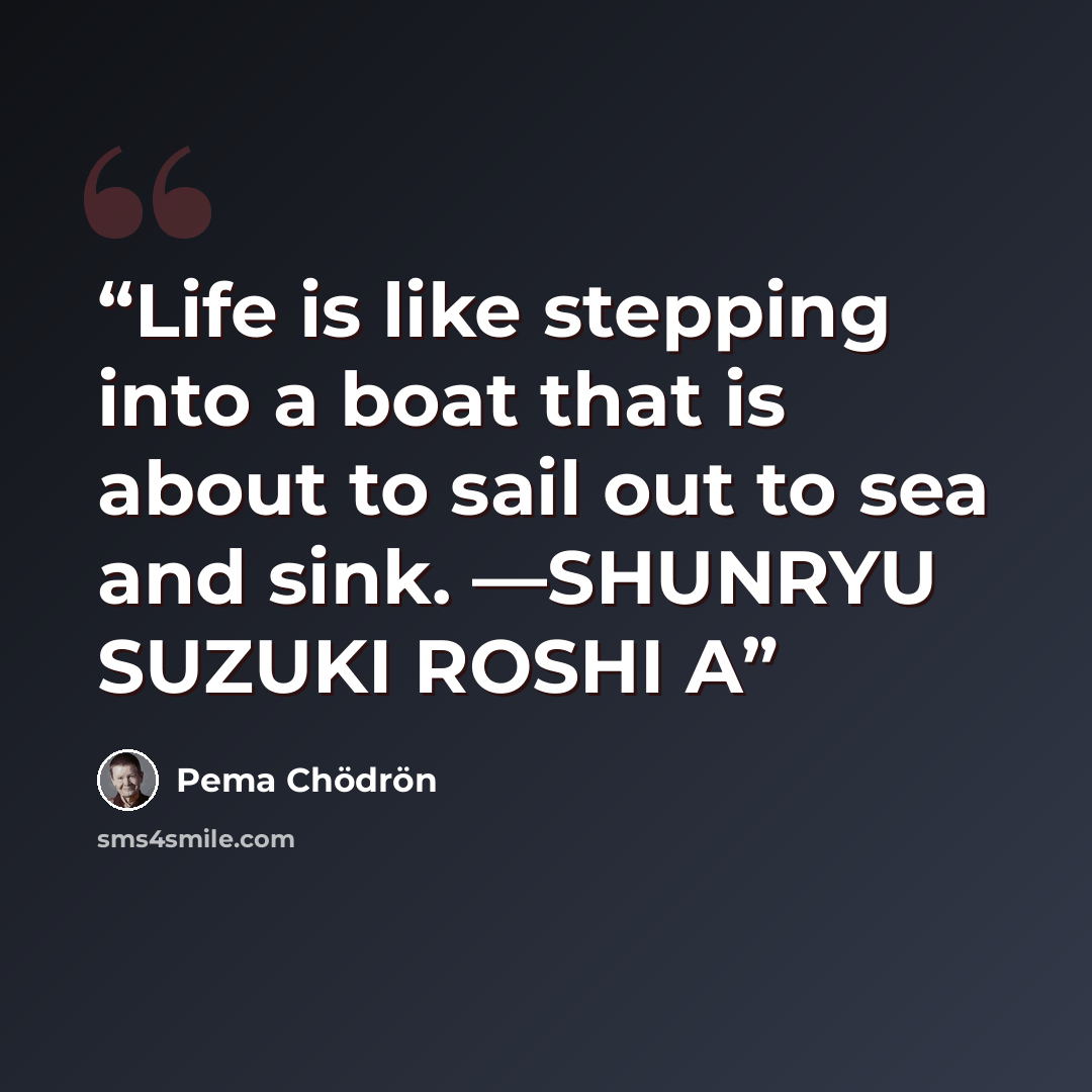 “Life is like stepping into a boat that is about to sail out to sea and sink. —SHUNRYU SUZUKI ROSHI A” quote by Pema Chödrön