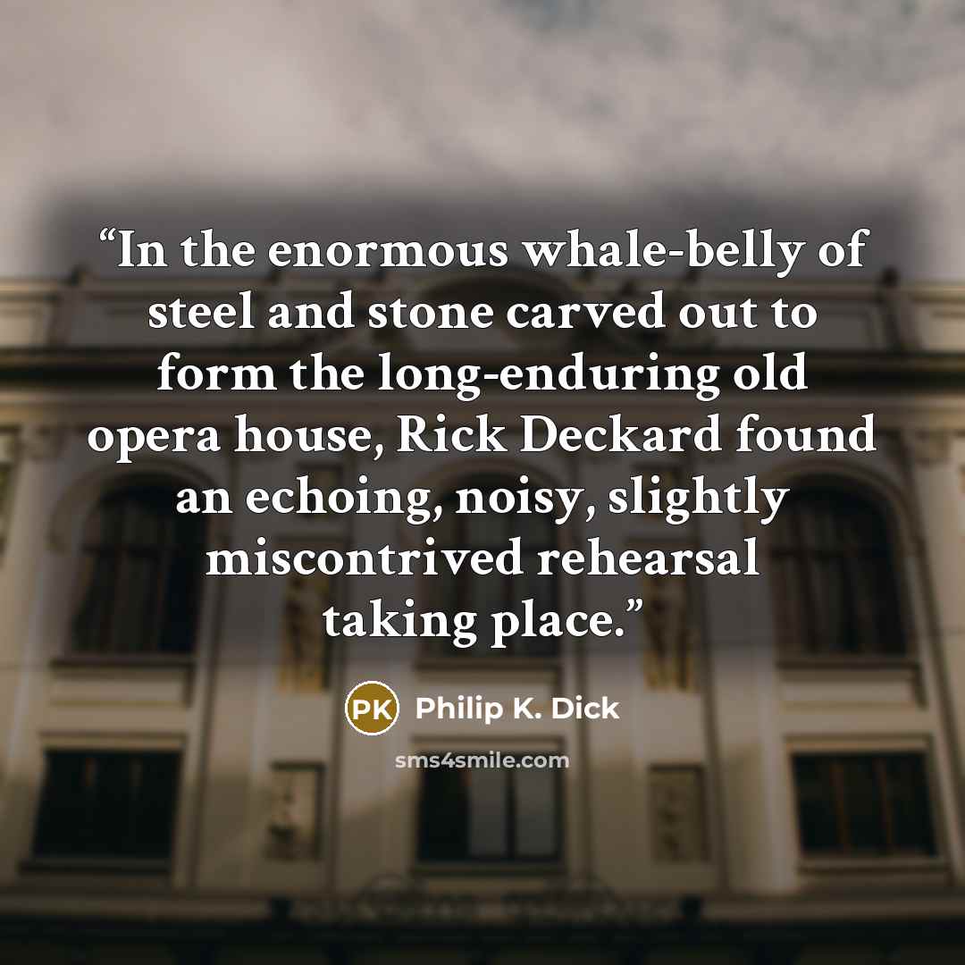 “In the enormous whale-belly of steel and stone carved out to form the long-enduring old opera house, Rick Deckard found an echoing, noisy, slightly miscontrived rehearsal taking place.” quote by Philip K. Dick