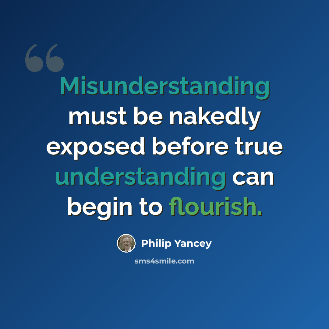 “Misunderstanding must be nakedly exposed before true understanding can begin to flourish.” quote by Philip Yancey