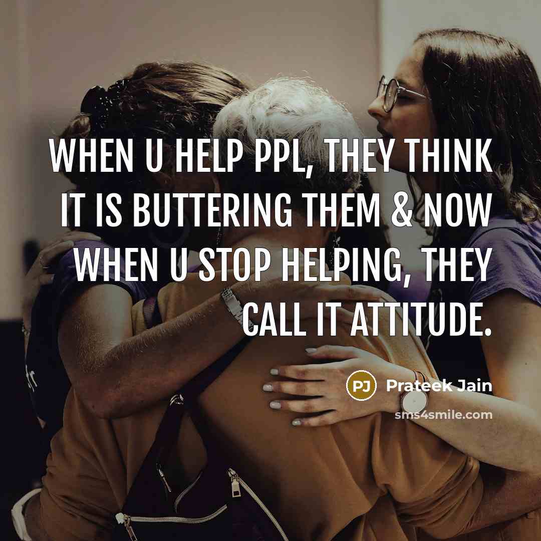 “When u help ppl, They think it is Buttering them & now when u stop helping, They call it ATTITUDE.” quote by Prateek Jain