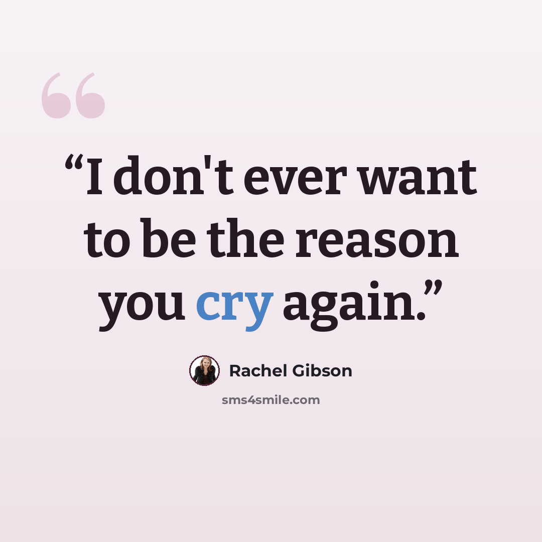 “I don't ever want to be the reason you cry again.” quote by Rachel Gibson