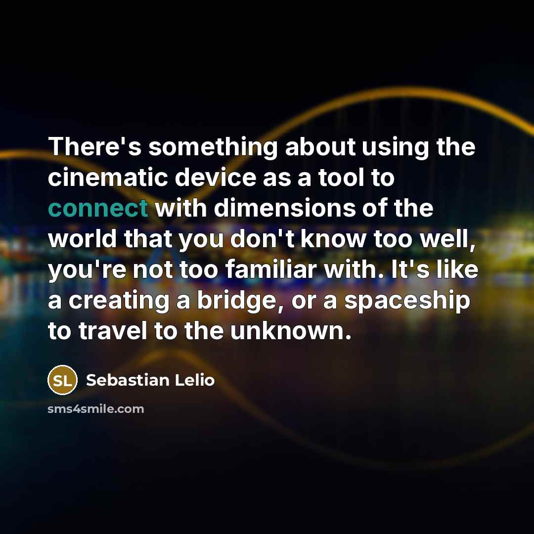 “There's something about using the cinematic device as a tool to connect with dimensions of the world that you don't know too well, you're not too familiar with. It's like a creating a bridge, or a spaceship to travel to the unknown.” quote by Sebastian Lelio