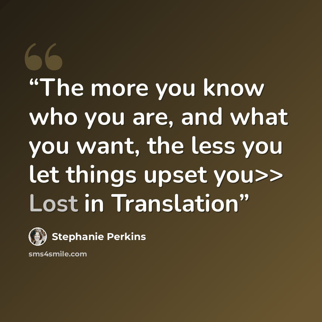 “The more you know who you are, and what you want, the less you let things upset you>> Lost in Translation” quote by Stephanie Perkins