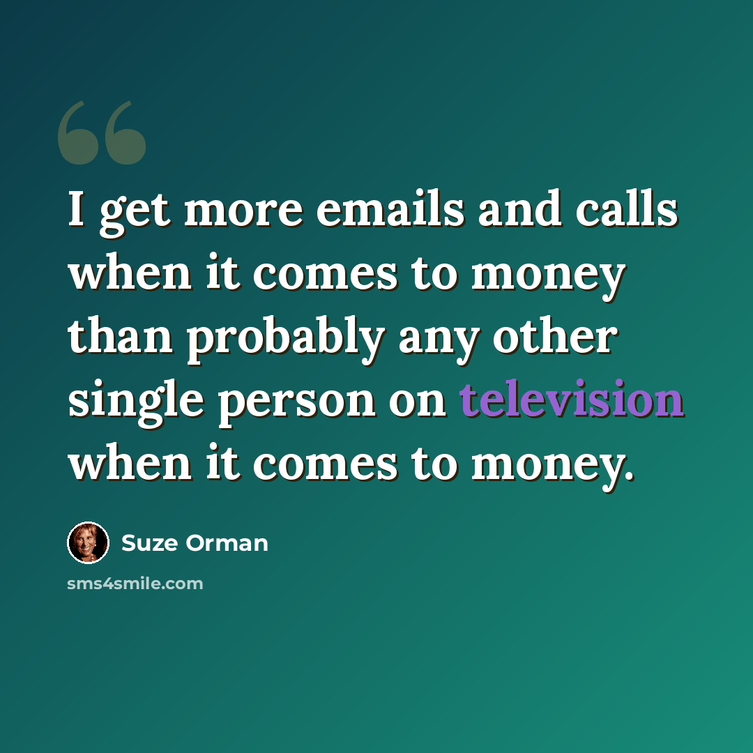 “I get more emails and calls when it comes to money than probably any other single person on television when it comes to money.” quote by Suze Orman