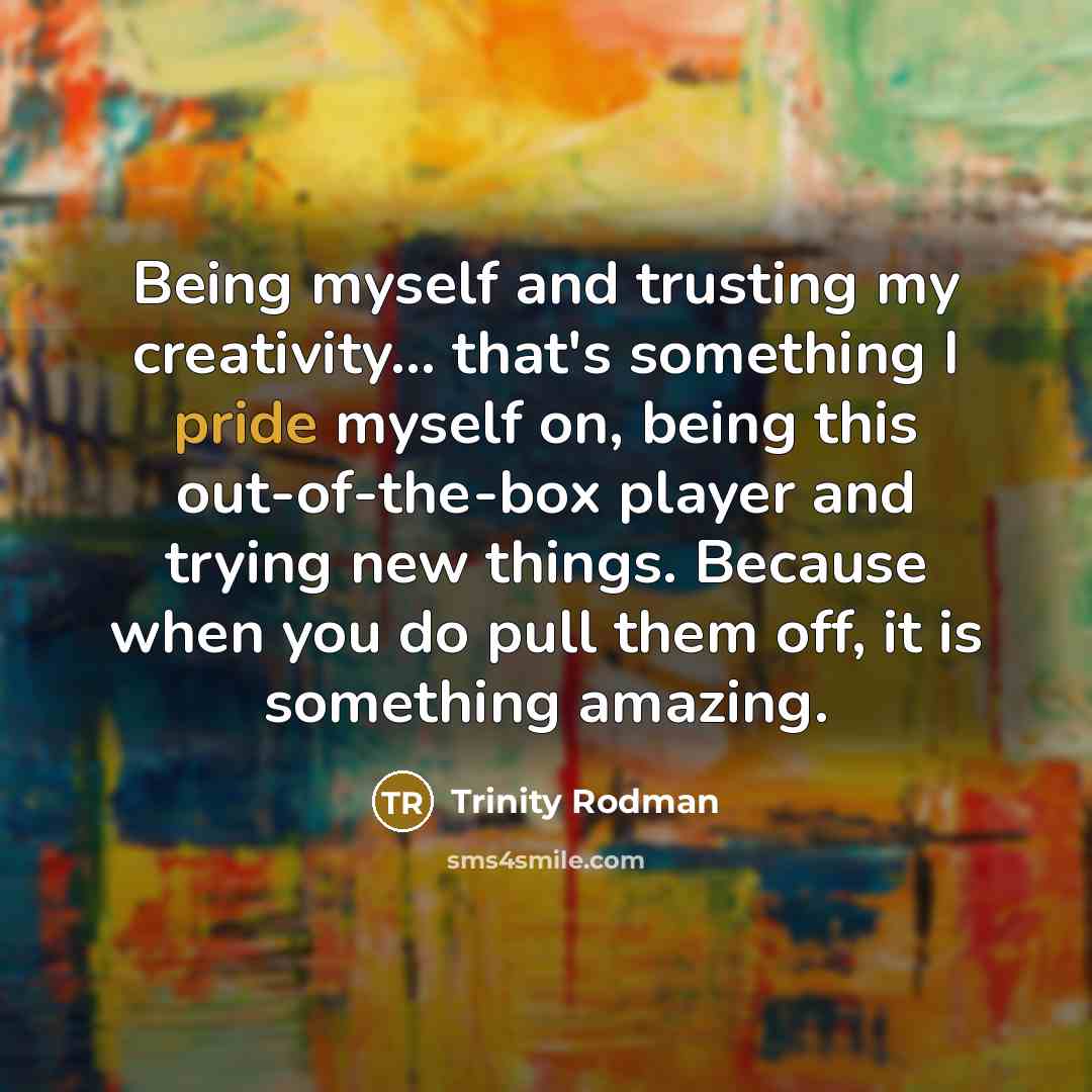 “Being myself and trusting my creativity... that's something I pride myself on, being this out-of-the-box player and trying new things. Because when you do pull them off, it is something amazing.” quote by Trinity Rodman