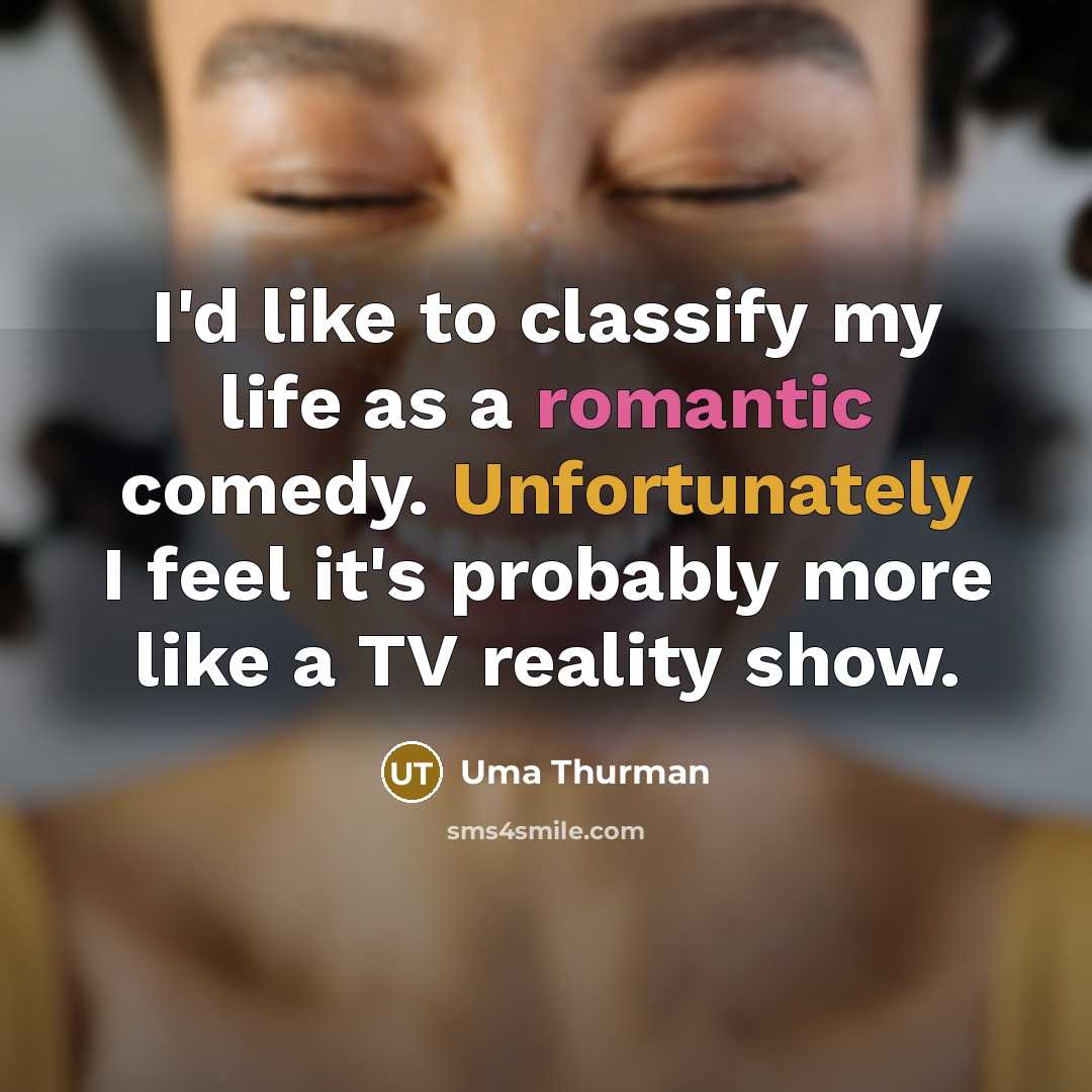 “I'd like to classify my life as a romantic comedy. Unfortunately I feel it's probably more like a TV reality show.” quote by Uma Thurman