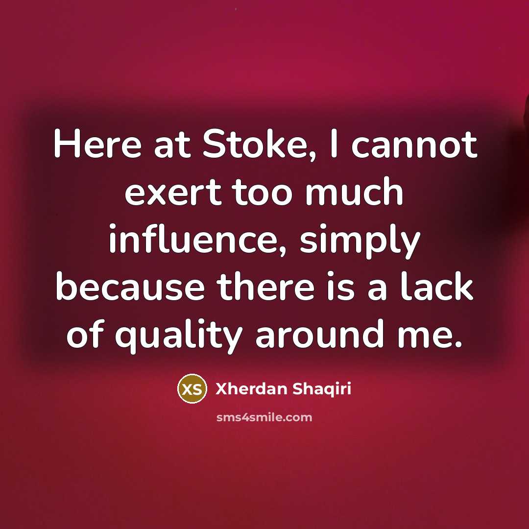 “Here at Stoke, I cannot exert too much influence, simply because there is a lack of quality around me.” quote by Xherdan Shaqiri
