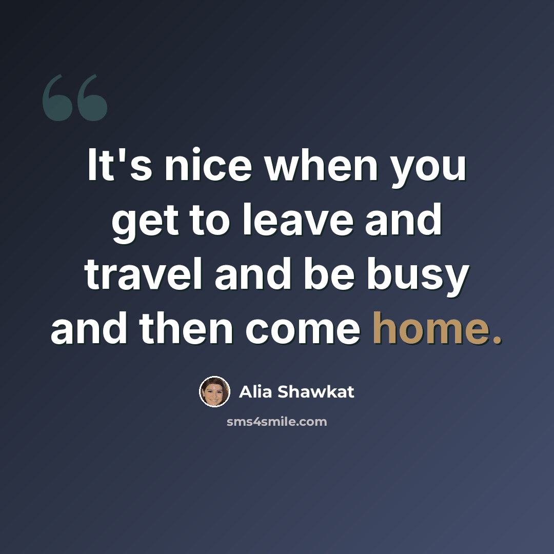 “It's nice when you get to leave and travel and be busy and then come home.” quote by Alia Shawkat