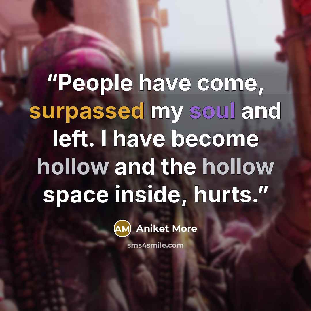 “People have come, surpassed my soul and left. I have become hollow and the hollow space inside, hurts.” quote by Aniket More