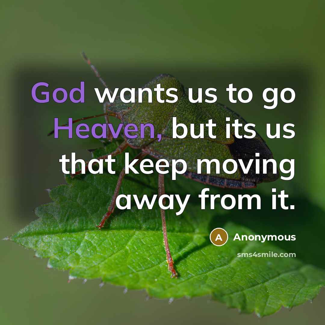“God wants us to go Heaven, but its us that keep moving away from it.” quote by Anonymous