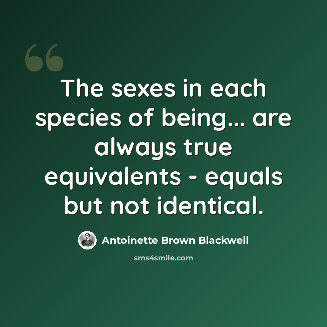“The sexes in each species of being... are always true equivalents - equals but not identical.” quote by Antoinette Brown Blackwell