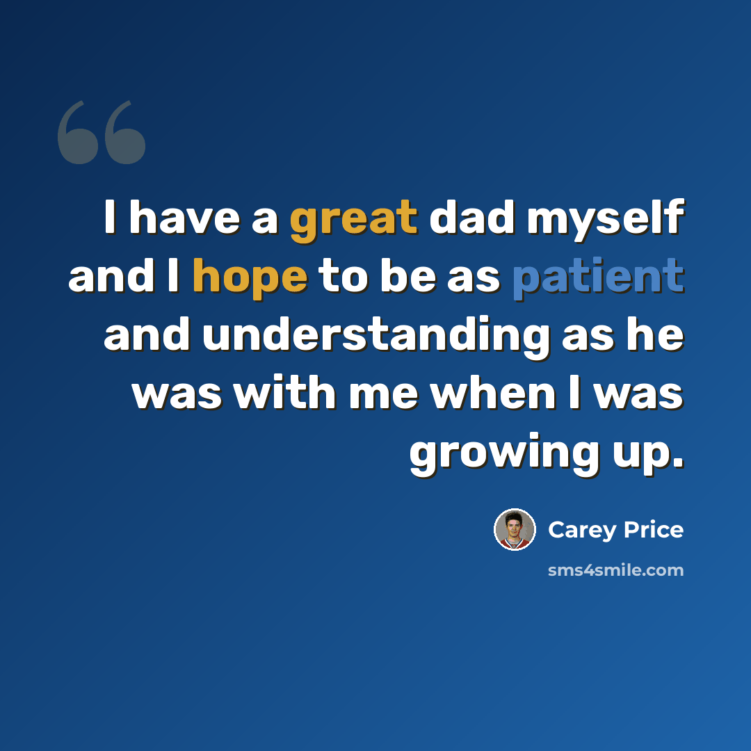 “I have a great dad myself and I hope to be as patient and understanding as he was with me when I was growing up.” quote by Carey Price