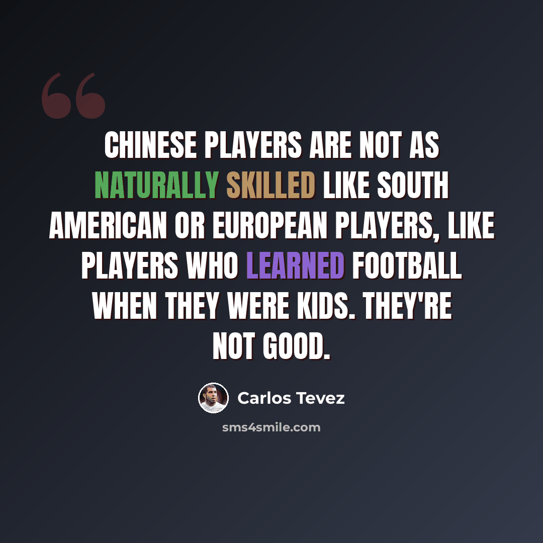 “Chinese players are not as naturally skilled like South American or European players, like players who learned football when they were kids. They're not good.” quote by Carlos Tevez