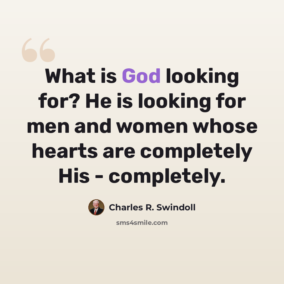 “What is God looking for? He is looking for men and women whose hearts are completely His - completely.” quote by Charles R. Swindoll