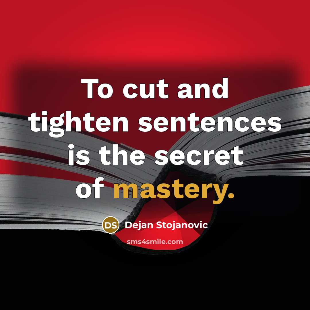 “To cut and tighten sentences is the secret of mastery.” quote by Dejan Stojanovic