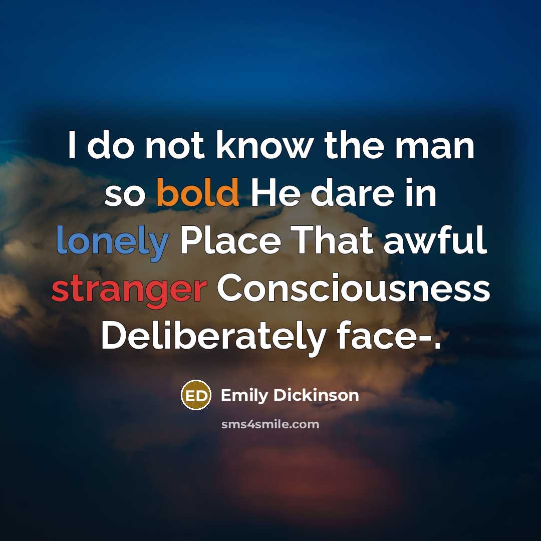 “I do not know the man so bold He dare in lonely Place That awful stranger Consciousness Deliberately face-.” quote by Emily Dickinson