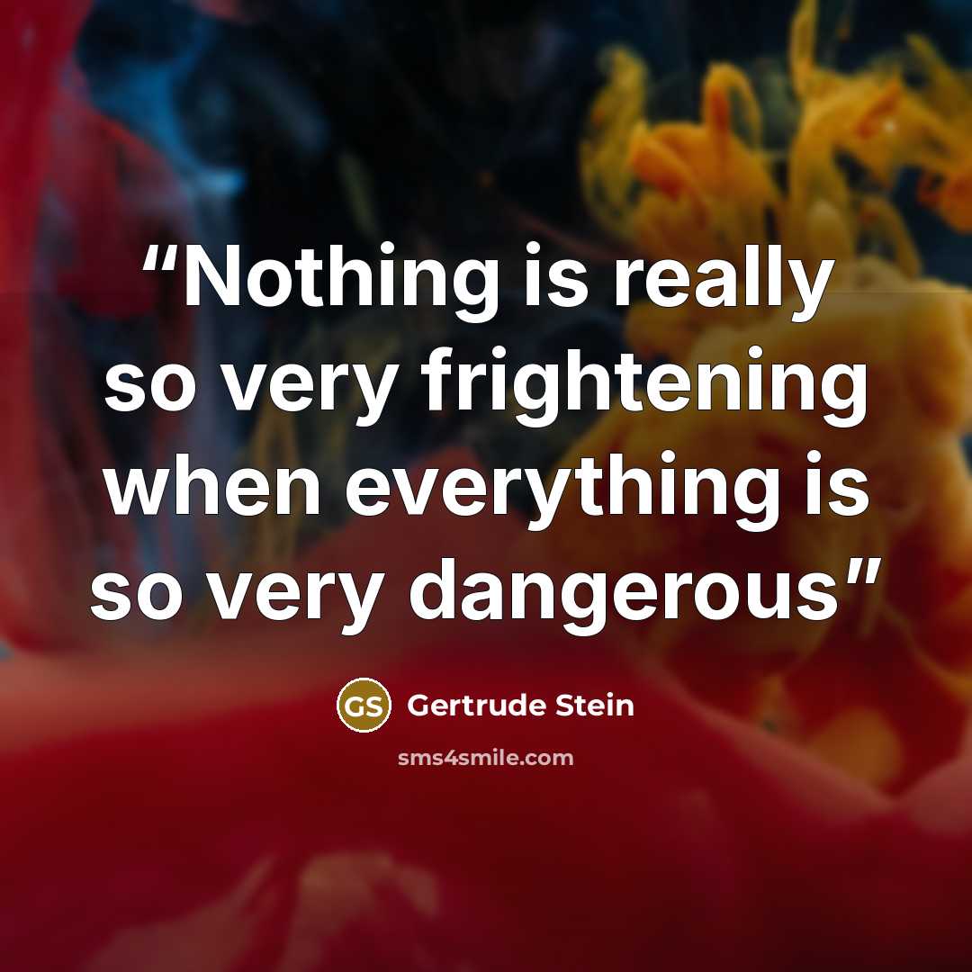 “Nothing is really so very frightening when everything is so very dangerous” quote by Gertrude Stein