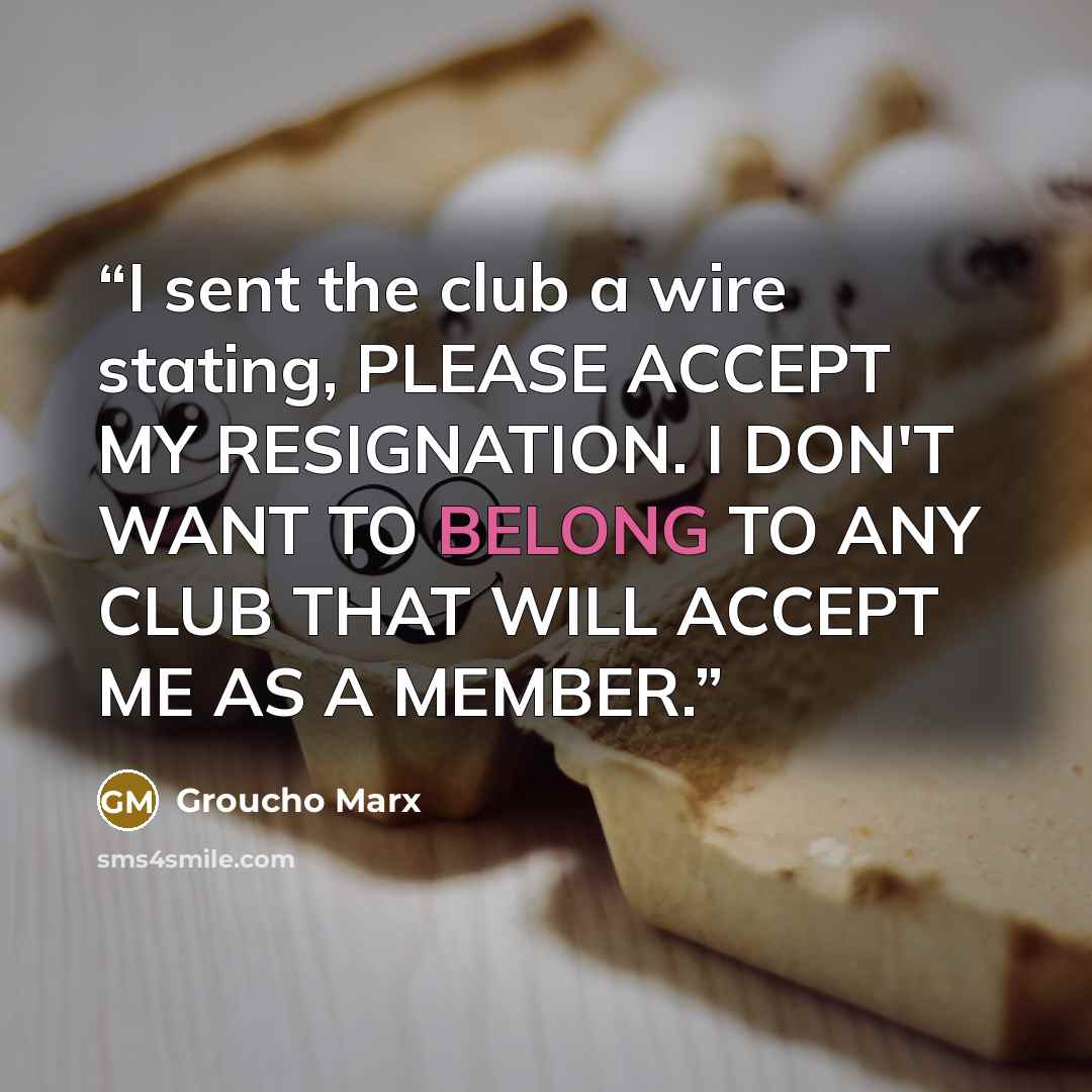 “I sent the club a wire stating, PLEASE ACCEPT MY RESIGNATION. I DON'T WANT TO BELONG TO ANY CLUB THAT WILL ACCEPT ME AS A MEMBER.” quote by Groucho Marx