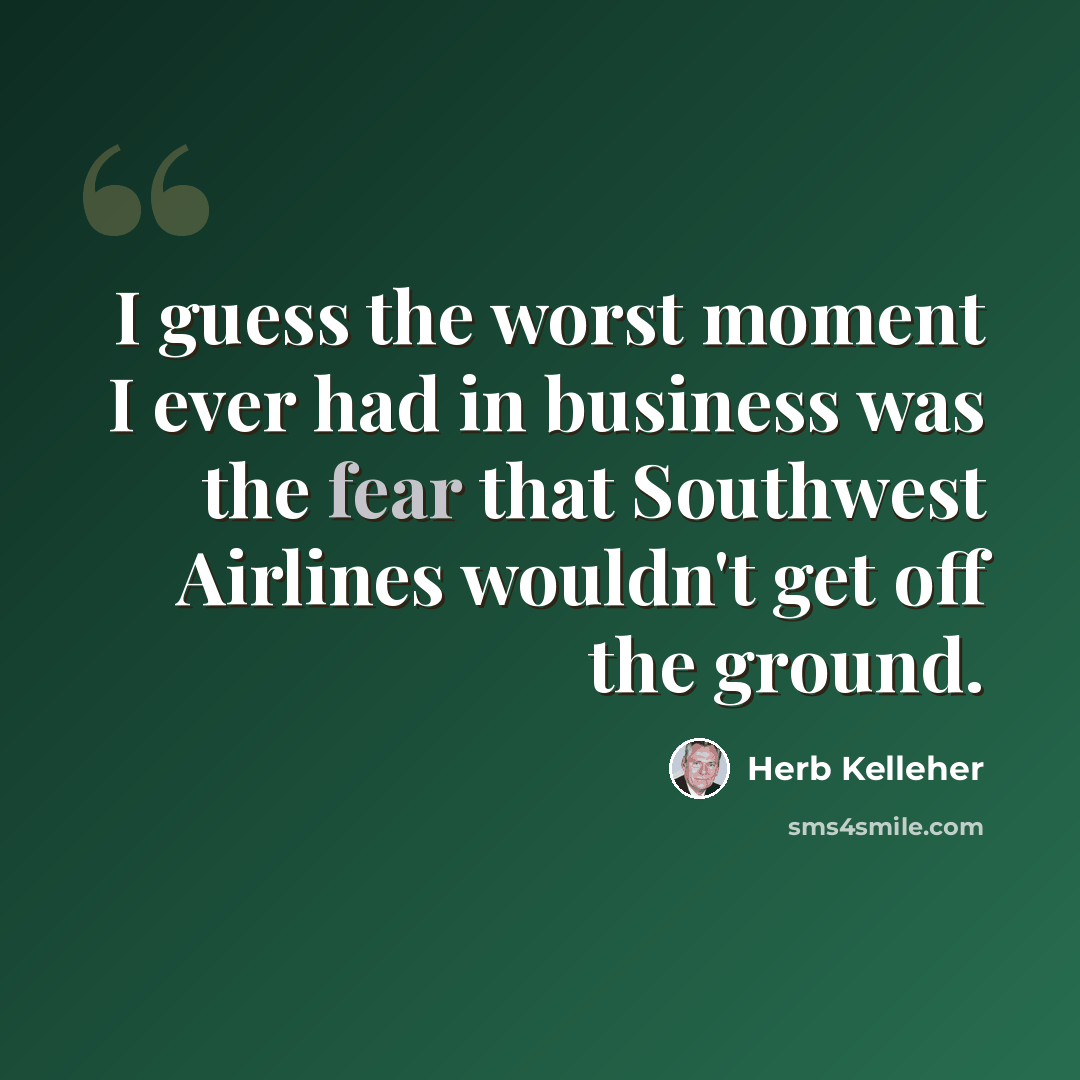 “I guess the worst moment I ever had in business was the fear that Southwest Airlines wouldn't get off the ground.” quote by Herb Kelleher