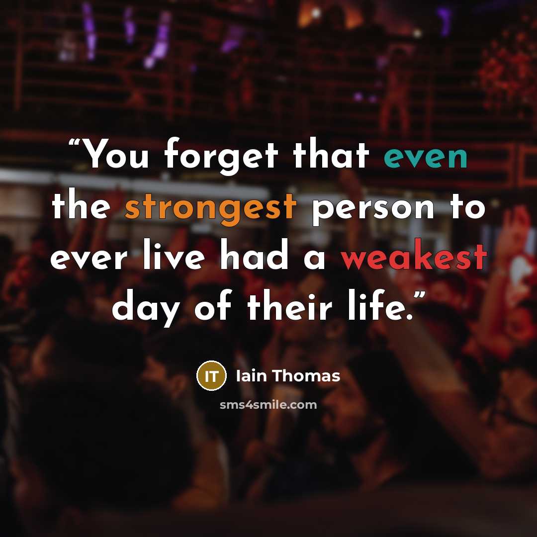 “You forget that even the strongest person to ever live had a weakest day of their life.” quote by Iain Thomas