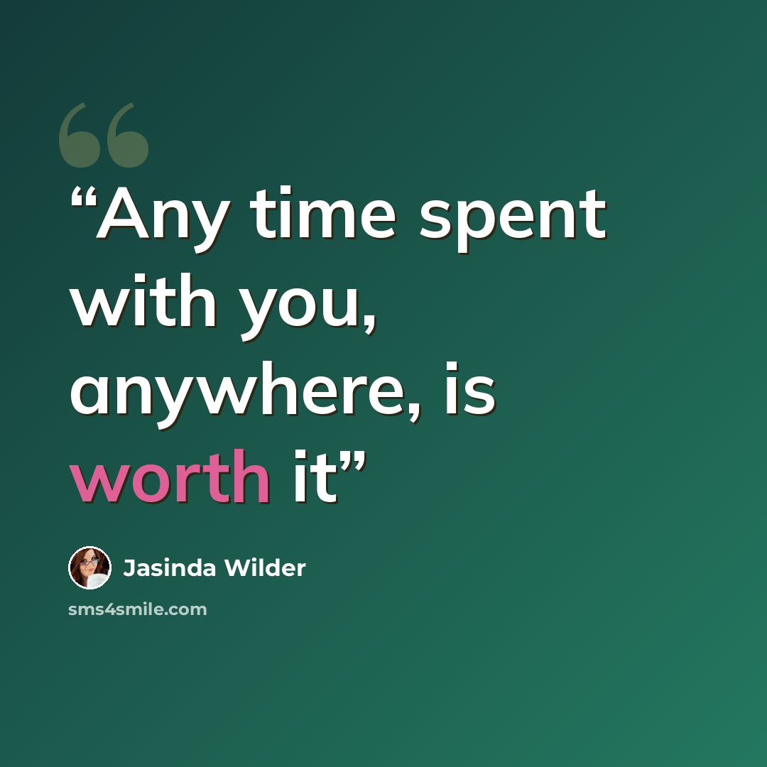 “Any time spent with you, anywhere, is worth it” quote by Jasinda Wilder