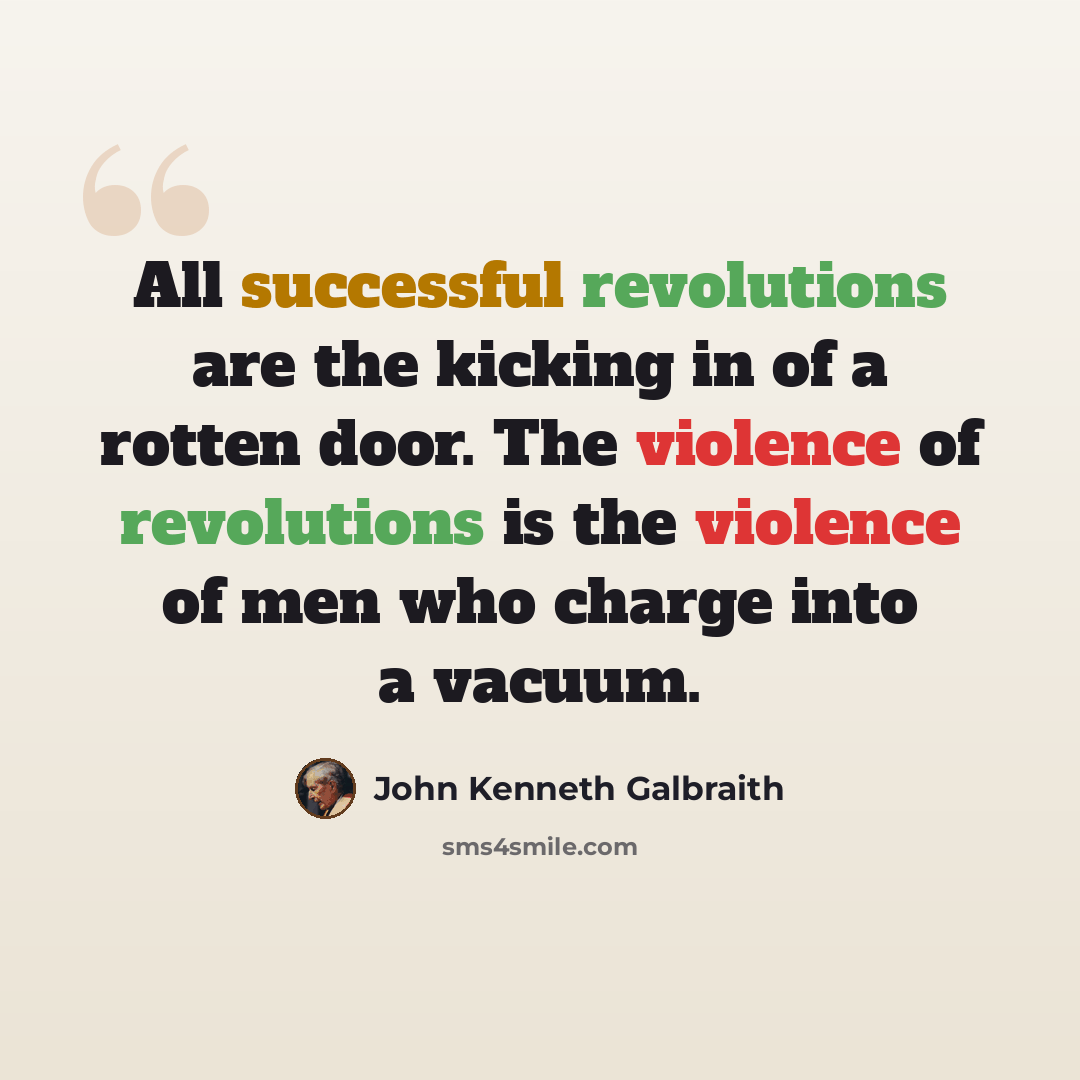 “All successful revolutions are the kicking in of a rotten door. The violence of revolutions is the violence of men who charge into a vacuum.” quote by John Kenneth Galbraith