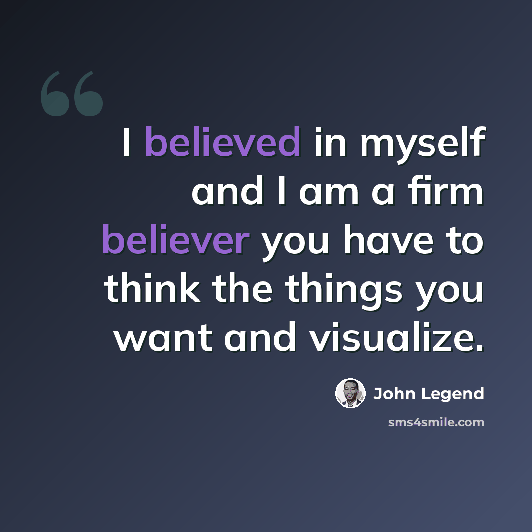 “I believed in myself and I am a firm believer you have to think the things you want and visualize.” quote by John Legend