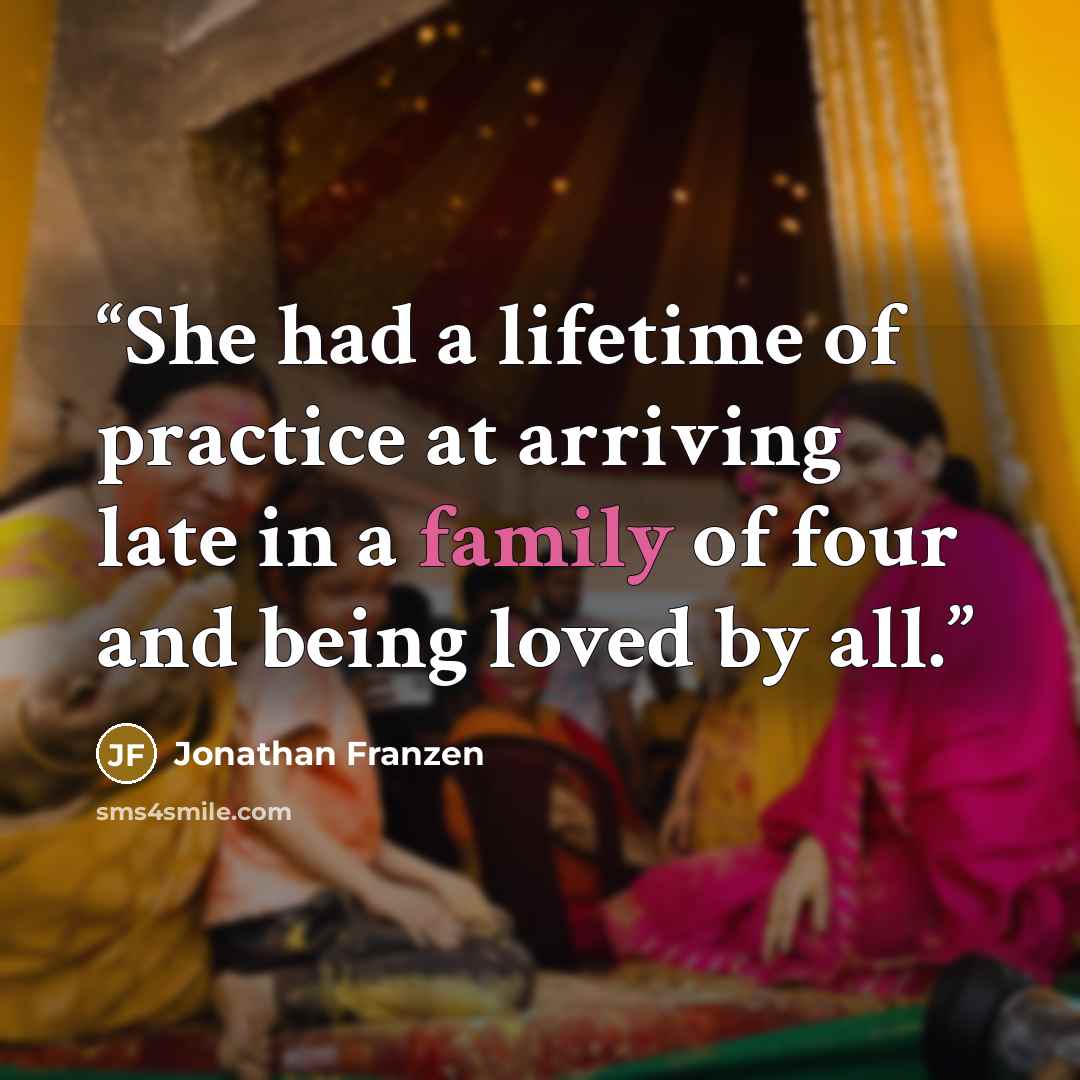 “She had a lifetime of practice at arriving late in a family of four and being loved by all.” quote by Jonathan Franzen