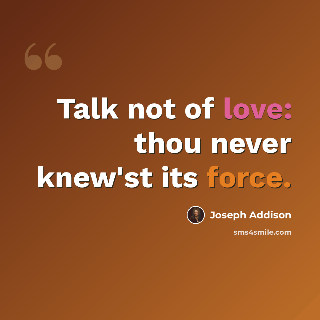 “Talk not of love: thou never knew'st its force.” quote by Joseph Addison