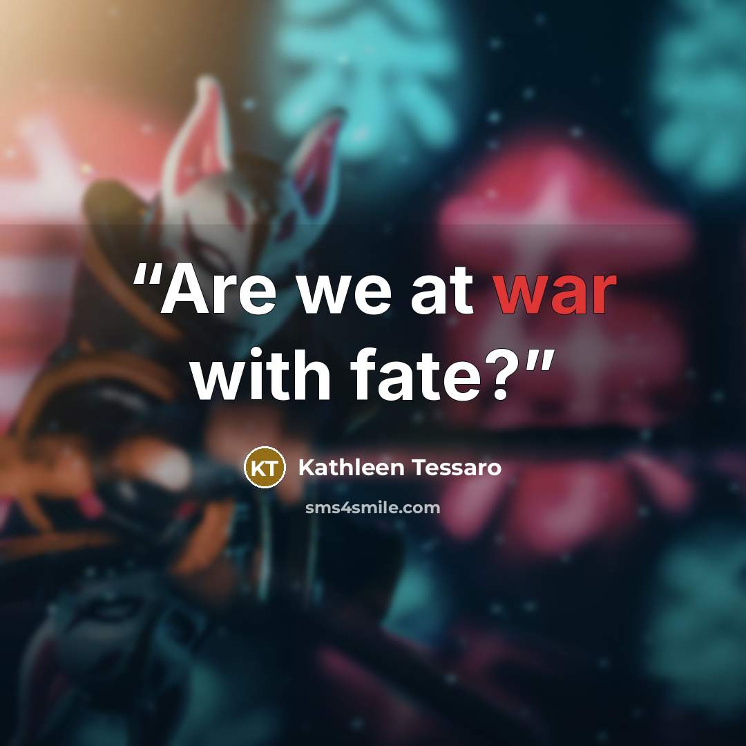 “Are we at war with fate?” quote by Kathleen Tessaro