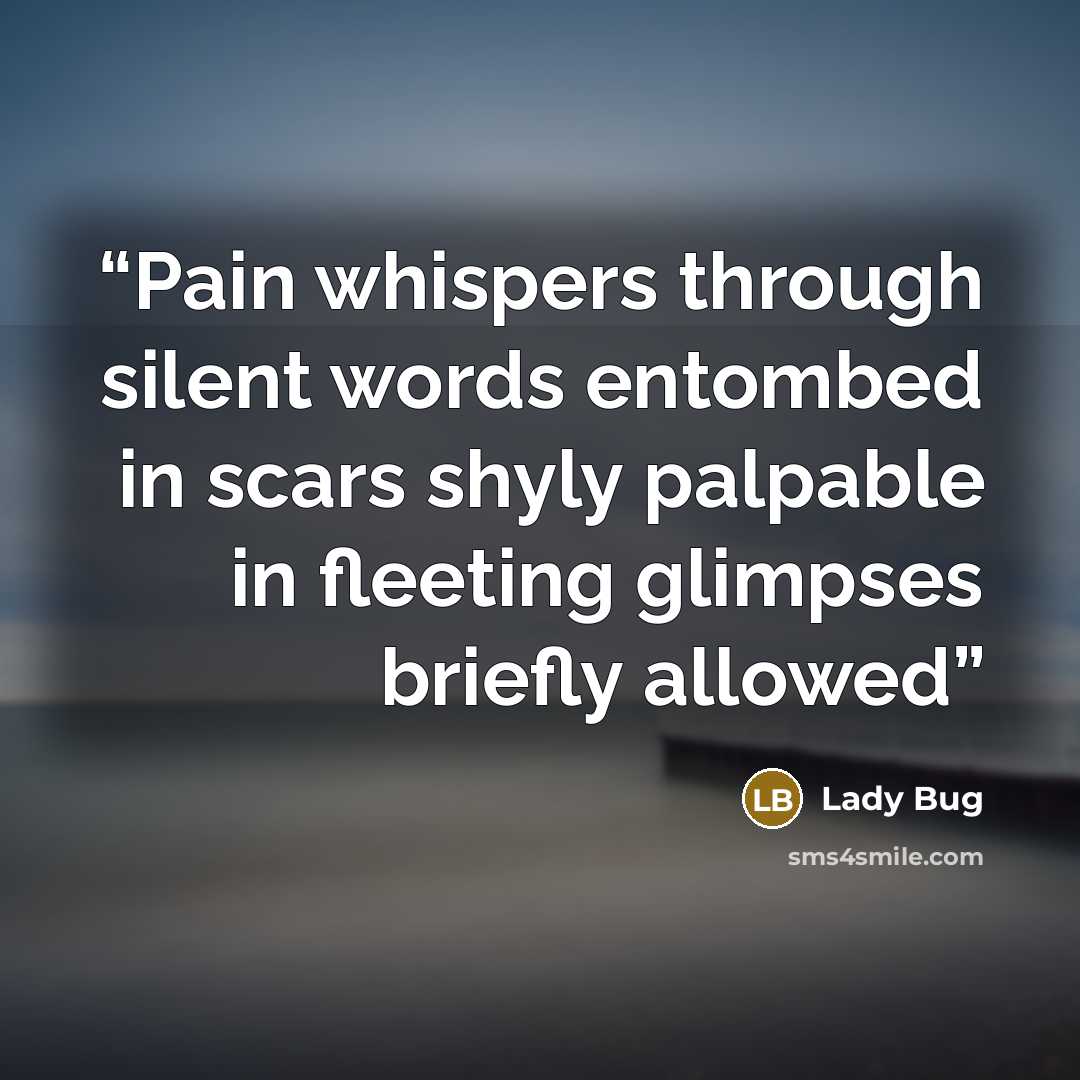 “Pain whispers through silent words entombed in scars shyly palpable in fleeting glimpses briefly allowed” quote by Lady Bug
